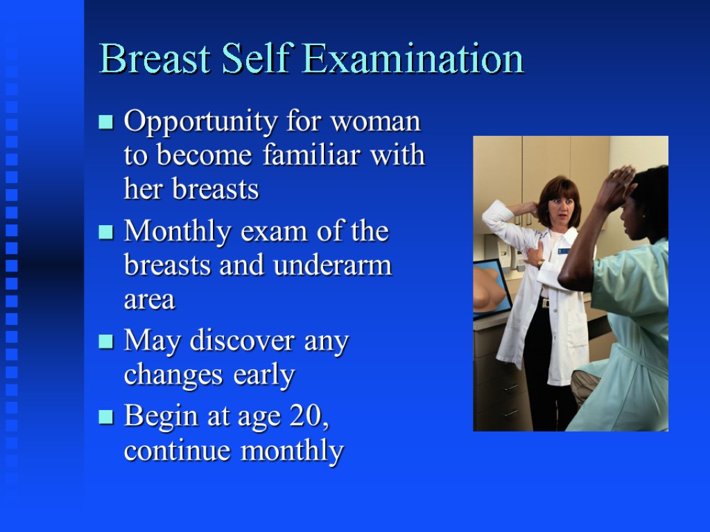 Breast Self Examination Opportunity for woman to become familiar with her breasts Monthly exam